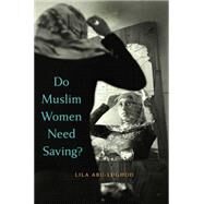 Do Muslim Women Need Saving? by Abu-Lughod, Lila, 9780674725164