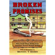 Broken Promises: La Frontera Publishing Presents the American West, More Great Short Stories from Americas Newest Western Writers by Harris, Michael T., 9780985755164