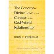 The Concept of Divine Love in the Context of the God-World Relationship by Peckham, John C., 9781433125164