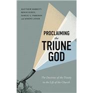 Proclaiming the Triune God The Doctrine of the Trinity in the Life of the Church by Barrett, Matthew; Kurtz, Ronni; Parkison, Samuel G.; Lanier, Joseph, 9781087785165