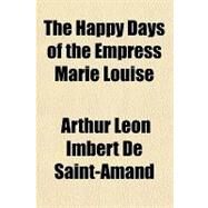 The Happy Days of the Empress Marie Louise by De Saint-amand, Arthur Leon Imbert, 9781153705165