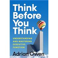 Think Before You Think Understanding and Mastering Executive Function by Owen, Adrian, 9781324075165