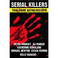 Serial Killers True Crime Anthology 2015 by Ramsland, Katherine; Banaski, Kelly; Newton, Michael; Vronsky, Peter; Parker, R. J., 9781500505165