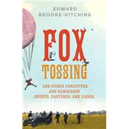 Fox Tossing And Other Forgotten and Dangerous Sports, Pastimes, and Games by Brooke-Hitching, Edward, 9781501115165