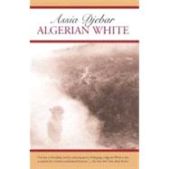 Algerian White A Narrative by Djebar, Assia; Kelley, David; de Jager, Marjolijn, 9781583225165