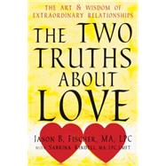 The Two Truths About Love: The Art and Wisdom of Extraordinary Relationships by Fischer, Jason B.; Kindell, Sabrina (CON), 9781608825165