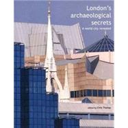 London's Archaeological Secrets : A World City Revealed by Edited by Chris Thomas with Andy Chopping and Tracy Wellman, 9780300095166