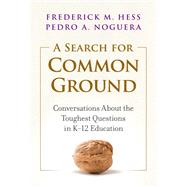 A Search for Common Ground: Conversations About the Toughest Questions in K12 Education by Frederick M. Hess, Pedro A. Noguera, 9780807765166