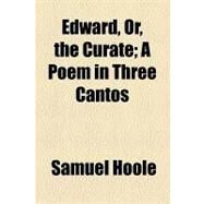 Edward, Or, the Curate: A Poem in Three Cantos by Hoole, Samuel, 9781154545166