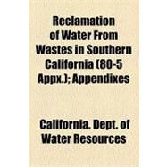Reclamation of Water from Wastes in Southern California: Appendixes by California Dept. of Water Resources, 9781154615166
