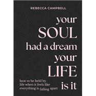 Your Soul Had a Dream, Your Life Is It How to Be Held by Life When It Feels Like Everything Is Falling Apart by Campbell, Rebecca, 9781788175166