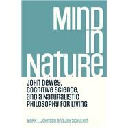 Mind in Nature John Dewey, Cognitive Science, and a Naturalistic Philosophy for Living by Johnson, Mark L.; Schulkin, Jay, 9780262545167