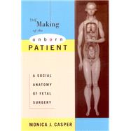 The Making of the Unborn Patient by Casper, Monica J., 9780813525167