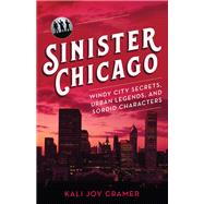 Sinister Chicago Windy City Secrets, Urban Legends, and Sordid Characters by Cramer, Kali Joy, 9781493045167