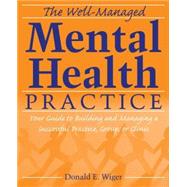 The Well-Managed Mental Health Practice Your Guide to Building and Managing a Successful Practice, Group, or Clinic by Wiger, Donald E., 9780470125168