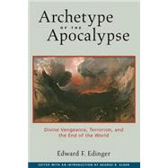 Archetype of the Apocalypse Divine Vengeance, Terrorism, and the End of the World by Edinger, Edward F.; Elder, George R., 9780812695168
