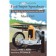 The Legend of the First Super Speedway The Battle for the Soul of American Auto Racing by Dill, Mark; Ribbs, Willy T.; Unser Jr., Al, 9781098335168