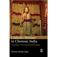 Catholic Shrines in Chennai, India: The Politics of Renewal and Apostolic Legacy by Nagy; Thomas Charles, 9781472485168