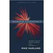 Worship Essentials Growing a Healthy Worship Ministry Without Starting a War! by Harland, Mike, 9781535905169