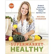 Supermarket Healthy Recipes and Know-How for Eating Well Without Spending a Lot: A Cookbook by d'Arabian, Melissa; Pelzel, Raquel, 9780307985170