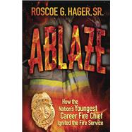 Ablaze How the Nation's Youngest Career Fire Chief Ignited the Fire Service by Hager, Roscoe G, 9798350955170