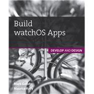 Build watchOS Apps Develop and Design by Kelly, Maurice; Goody, Mark, 9780134175171