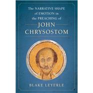 The Narrative Shape of Emotion in the Preaching of John Chrysostom by Leyerle, Blake, 9780520345171