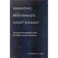 Narrating Muhammad's Night Journey: Tracing the Development of the Ibn 'abbas Ascension Discourse by Colby, Frederick S., 9780791475171