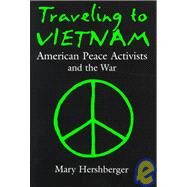 Traveling to Vietnam : American Peace Activists and the War by HERSHBERGER MARY, 9780815605171
