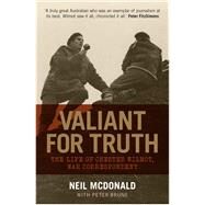 Valiant for Truth The Life of Chester Wilmot, War Correspondent by Brune, Peter ; McDonald, Neil, 9781742235172
