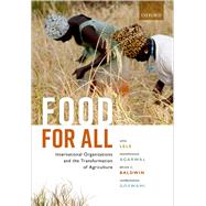 Food for All International Organizations and the Transformation of Agriculture by Lele, Uma; Agarwal, Manmohan; Baldwin, Brian C.; Goswami, Sambuddha, 9780198755173