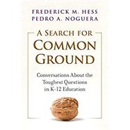A Search for Common Ground: Conversations about the Toughest Questions in K-12 Education by Hess, Frederick M ; Noguera, Pedro A, 9780807765173