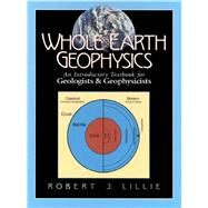 Whole Earth Geophysics An Introductory Textbook for Geologists and Geophysicists by Lillie, Robert J., 9780134905174