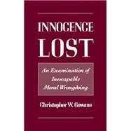 Innocence Lost An Examination of Inescapable Moral Wrongdoing by Gowans, Christopher W., 9780195085174