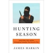 Hunting Season James Foley, ISIS, and the Kidnapping Campaign that Started a War by Harkin, James, 9780316305174