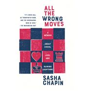 All the Wrong Moves A Memoir About Chess, Love, and Ruining Everything by Chapin, Sasha, 9780385545174