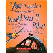 You Wouldn't Want to Be a World War II Pilot! (You Wouldn't Want to: History of the World) by Graham, Ian; Antram, David, 9780531205174