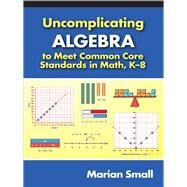 Uncomplicating Algebra to Meet Common Core Standards in Math, K-8 by Small, Marian, 9780807755174