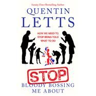Stop Bloody Bossing Me About How We Need To Stop Being Told What To Do by Letts, Quentin, 9780349135175