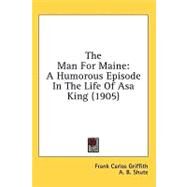 Man for Maine : A Humorous Episode in the Life of Asa King (1905) by Griffith, Frank Carlos; Shute, A. B., 9780548665176
