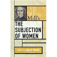Mill's The Subjection of Women Critical Essays by Morales, Maria H.; Donner, Wendy; Burgess-Jackson, Keith; Annas, Julia; Okin, Susan Moller; Howes, John; Shanley, Mary Lyndon; Mendus, Susan; Urbinati, Nadia, 9780742535176