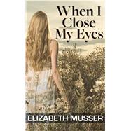 When I Close My Eyes by Musser, Elizabeth, 9781432875176