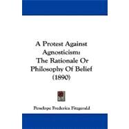 Protest Against Agnosticism : The Rationale or Philosophy of Belief (1890) by Fitzgerald, Penelope Frederica, 9781104005177