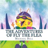 The Adventures of Fly the Flea by Bell, Michael J.; Gilbert, Daniel, 9781519395177
