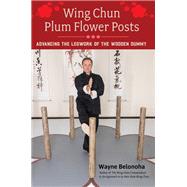 Wing Chun Plum Flower Posts Advancing the Legwork of the Wooden Dummy by Belonoha, Wayne, 9781623175177