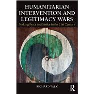 Humanitarian Intervention and Legitimacy Wars: Seeking Peace and Justice in the 21st Century by Falk; Richard, 9780415815178