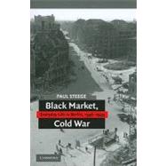 Black Market, Cold War: Everyday Life in Berlin, 1946–1949 by Paul Steege, 9780521745178