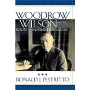 Woodrow Wilson And The Roots Of Modern Liberalism by Pestritto, Ronald J., 9780742515178