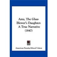 Amy, the Glass-Blower's Daughter : A True Narrative (1847) by American Sunday School Union, 9781120145178