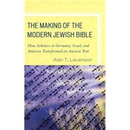 The Making of the Modern Jewish Bible How Scholars in Germany, Israel, and America Transformed an Ancient Text by Levenson, Alan T., 9781442205178